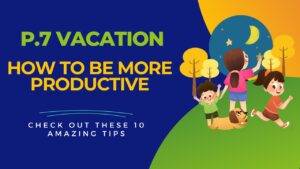 Read more about the article Maximizing Your Primary Seven Vacation: A Comprehensive Guide for Uganda’s Young Learners